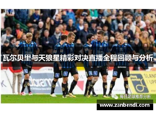 瓦尔贝里与天狼星精彩对决直播全程回顾与分析