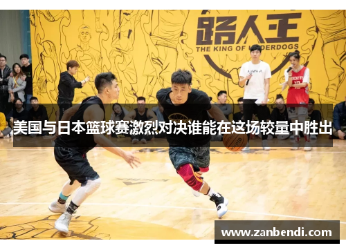 美国与日本篮球赛激烈对决谁能在这场较量中胜出